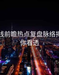 吃瓜在线前瞻热点复盘脉络揭秘，带你看透