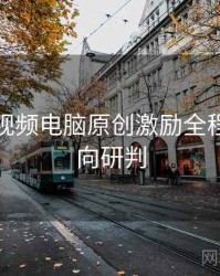 汤不热视频电脑原创激励全程记录风向研判