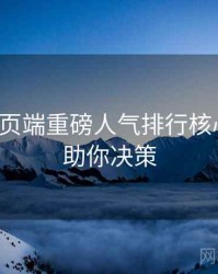 杏吧网页端重磅人气排行核心看点，助你决策
