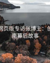 汤不热网页版专访张博主：创作者指南幕后故事