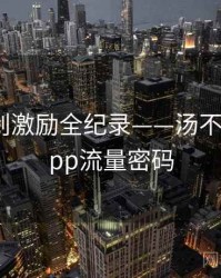 热辣原创激励全纪录——汤不热视频app流量密码
