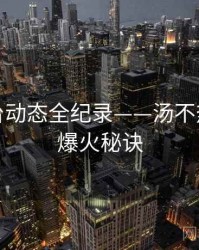 前瞻平台动态全纪录——汤不热网页版爆火秘诀