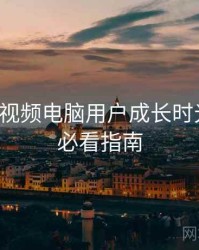 汤不热视频电脑用户成长时光倒流，必看指南
