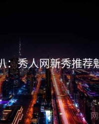 独家深扒：秀人网新秀推荐魅力根源