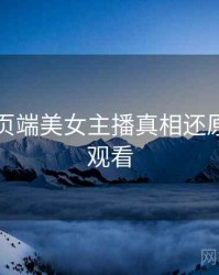 杏吧网页端美女主播真相还原，立即观看