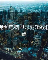 汤不热视频电脑即时剪辑教程核心看点