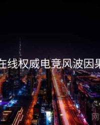 吃瓜在线权威电竞风波因果梳理