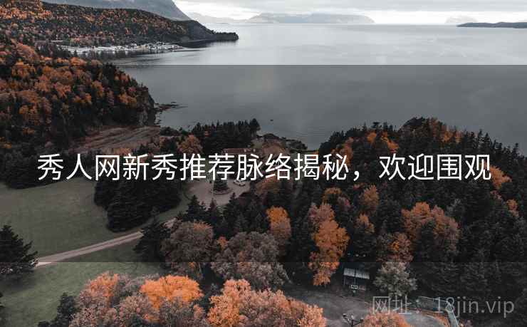 秀人网新秀推荐脉络揭秘，欢迎围观