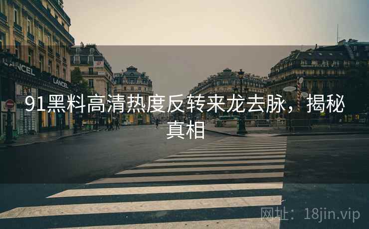 91黑料高清热度反转来龙去脉，揭秘真相