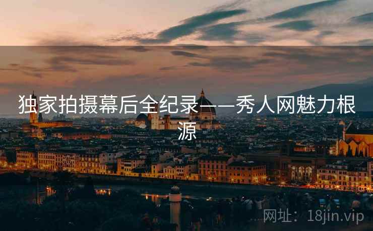 独家拍摄幕后全纪录——秀人网魅力根源