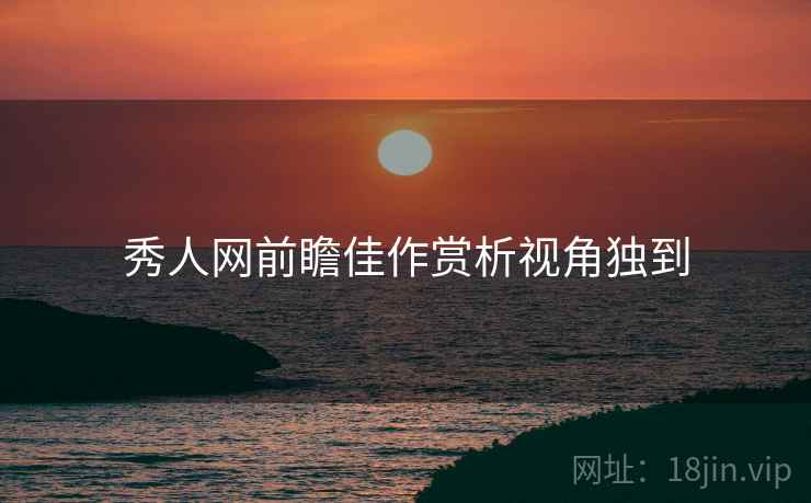秀人网前瞻佳作赏析视角独到