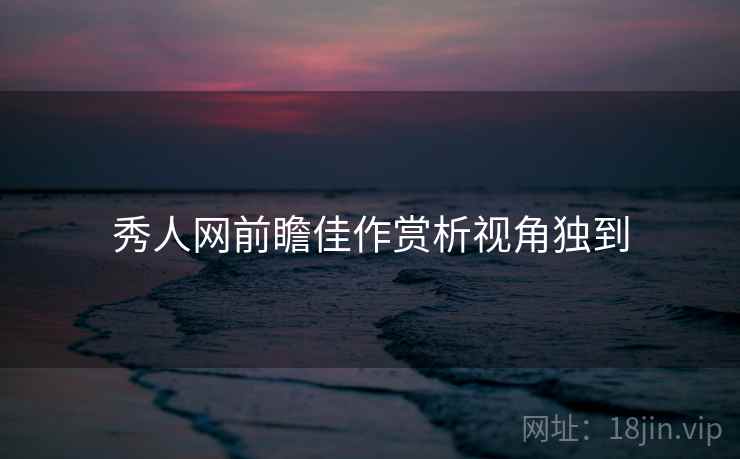 秀人网前瞻佳作赏析视角独到