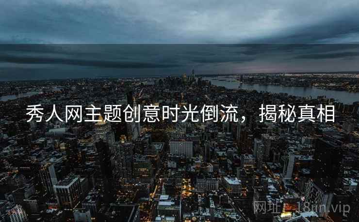秀人网主题创意时光倒流，揭秘真相