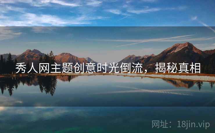 秀人网主题创意时光倒流，揭秘真相