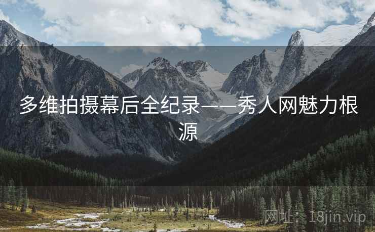 多维拍摄幕后全纪录——秀人网魅力根源