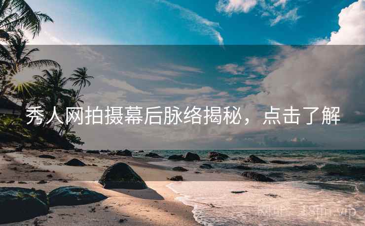秀人网拍摄幕后脉络揭秘，点击了解