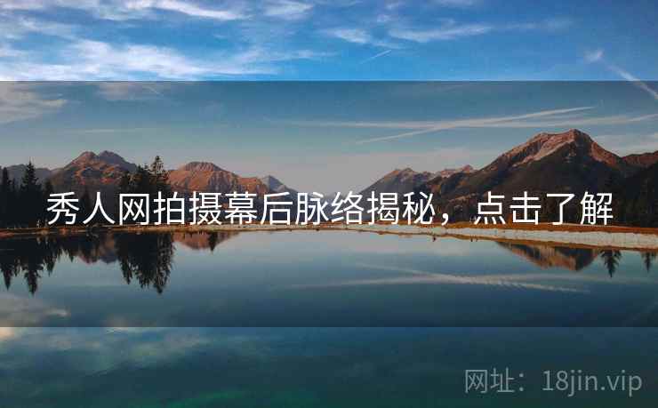 秀人网拍摄幕后脉络揭秘，点击了解