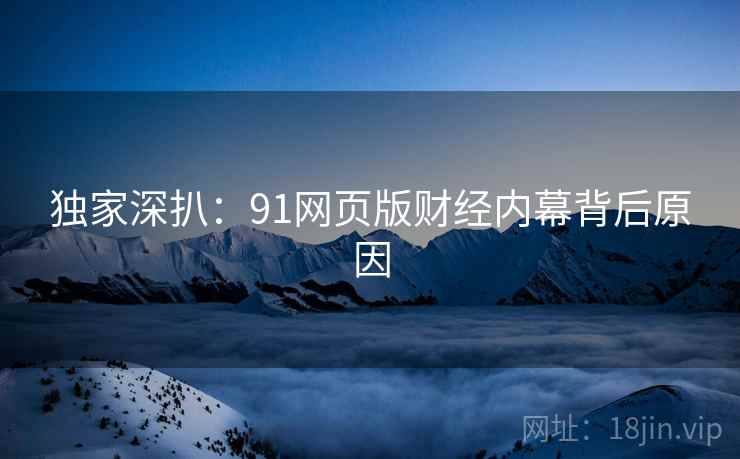 独家深扒：91网页版财经内幕背后原因