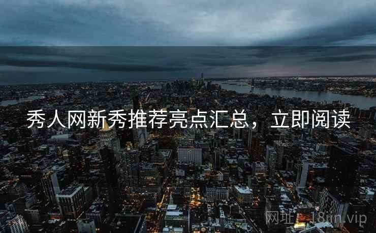 秀人网新秀推荐亮点汇总，立即阅读