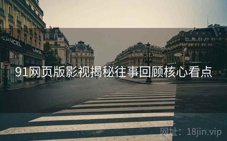 91网页版影视揭秘往事回顾核心看点