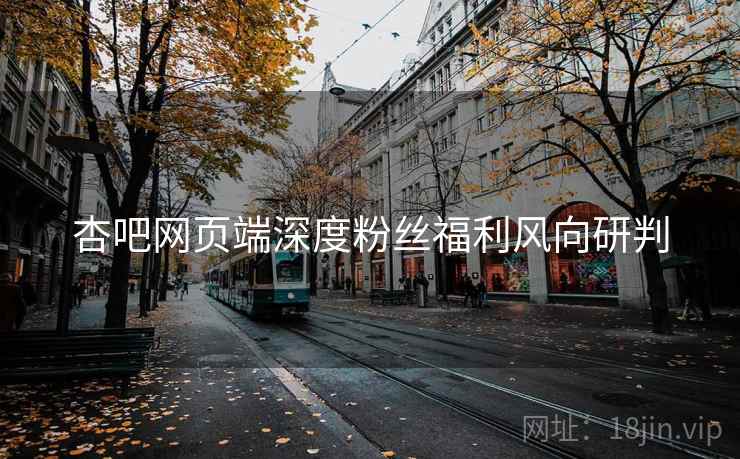 杏吧网页端深度粉丝福利风向研判