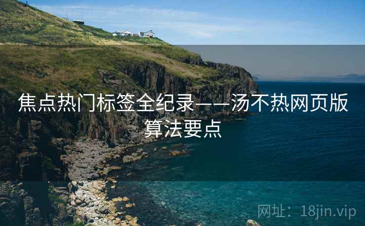 焦点热门标签全纪录——汤不热网页版算法要点