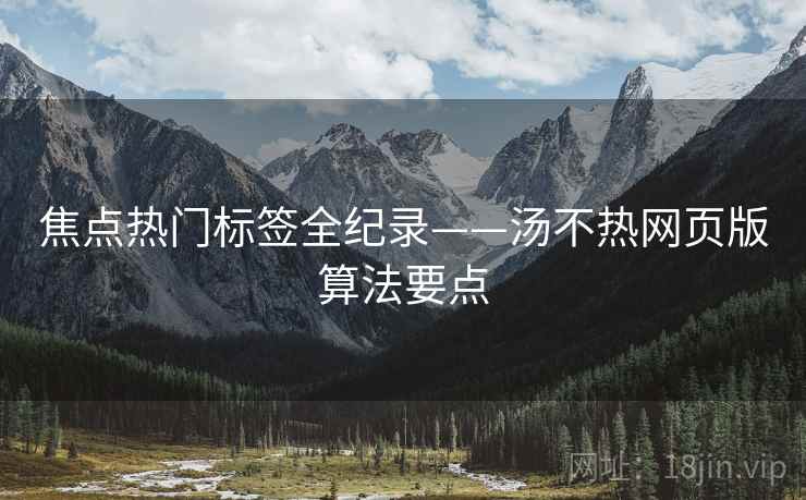 焦点热门标签全纪录——汤不热网页版算法要点