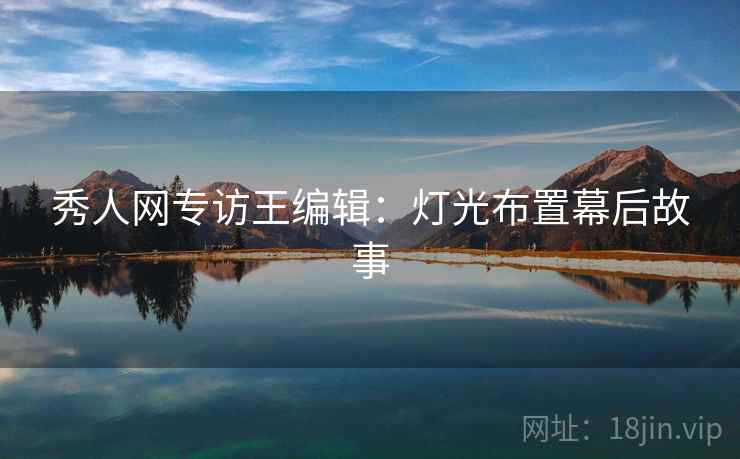秀人网专访王编辑：灯光布置幕后故事