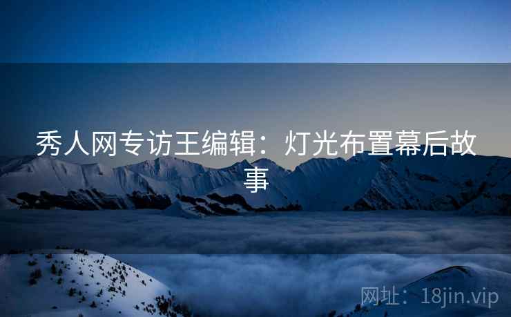 秀人网专访王编辑：灯光布置幕后故事