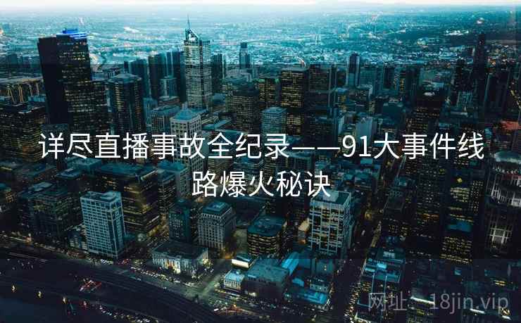 详尽直播事故全纪录——91大事件线路爆火秘诀