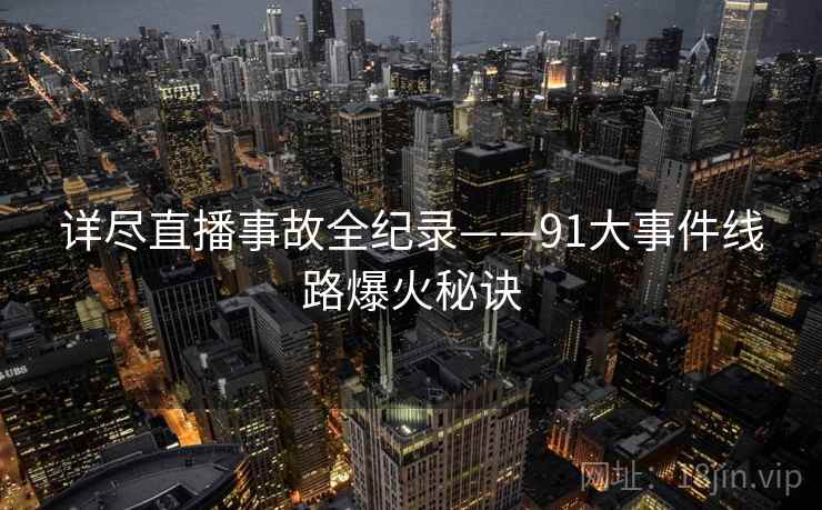 详尽直播事故全纪录——91大事件线路爆火秘诀
