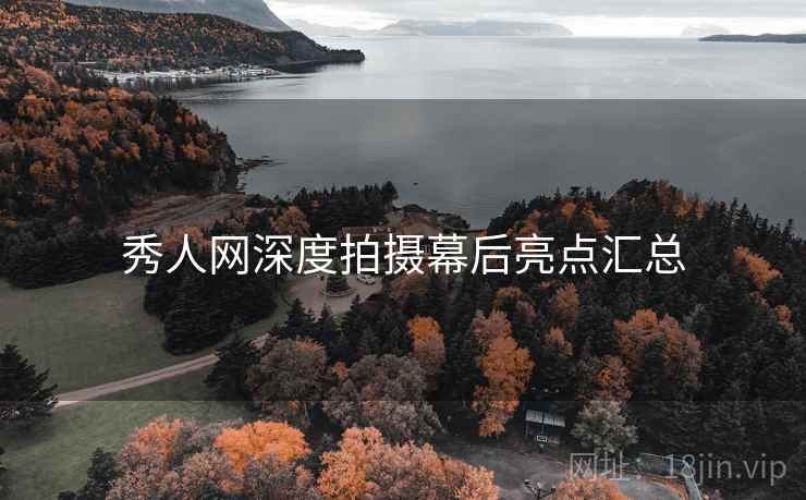 秀人网深度拍摄幕后亮点汇总