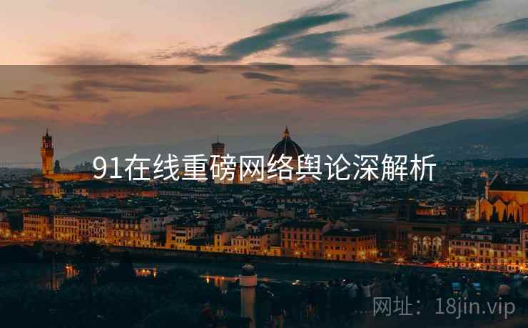 91在线重磅网络舆论深解析
