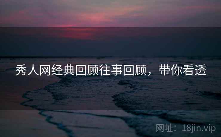 秀人网经典回顾往事回顾，带你看透