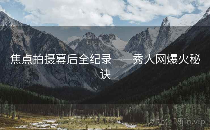 焦点拍摄幕后全纪录——秀人网爆火秘诀