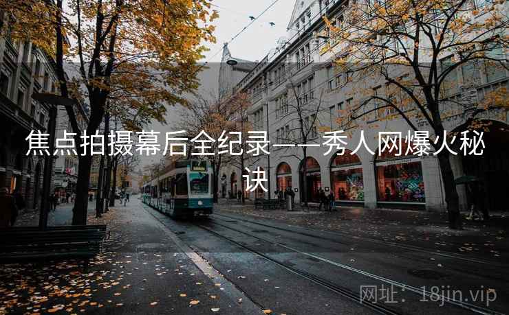 焦点拍摄幕后全纪录——秀人网爆火秘诀