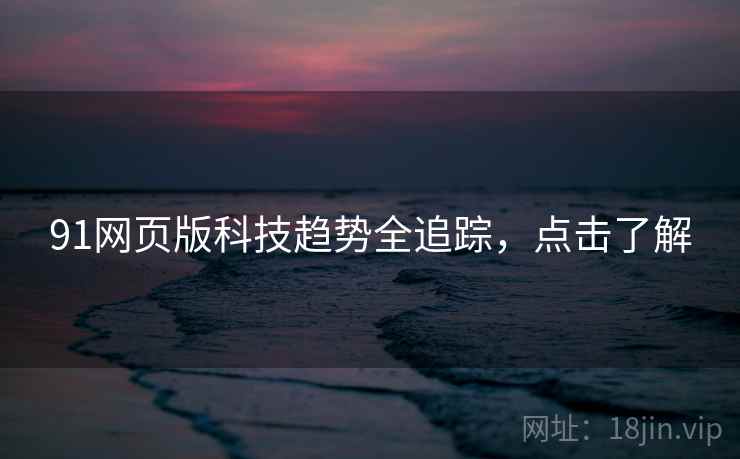 91网页版科技趋势全追踪，点击了解