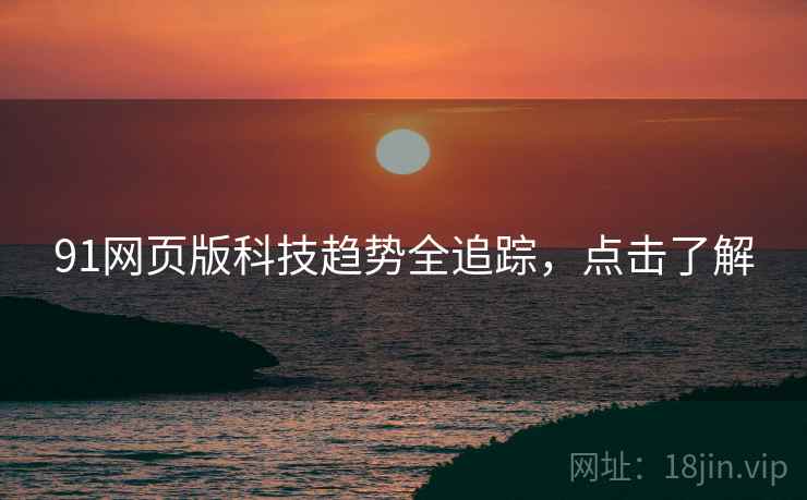 91网页版科技趋势全追踪，点击了解