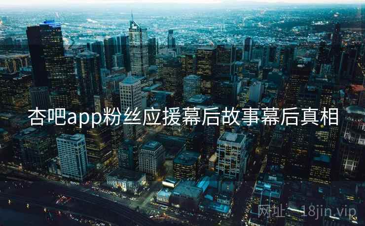 杏吧app粉丝应援幕后故事幕后真相