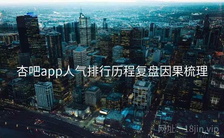 杏吧app人气排行历程复盘因果梳理