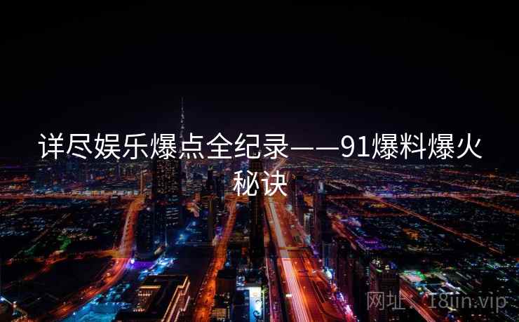 详尽娱乐爆点全纪录——91爆料爆火秘诀