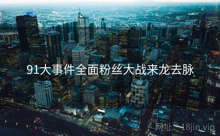 91大事件全面粉丝大战来龙去脉
