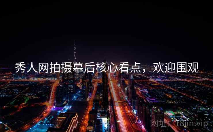 秀人网拍摄幕后核心看点，欢迎围观