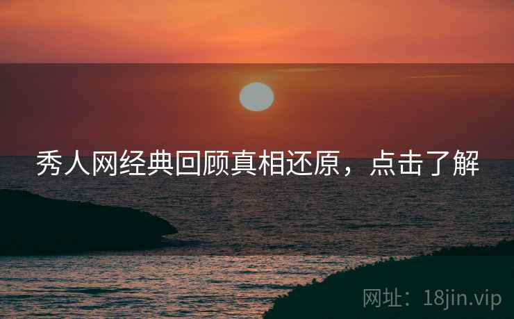 秀人网经典回顾真相还原，点击了解