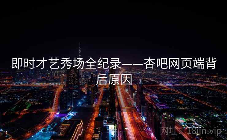 即时才艺秀场全纪录——杏吧网页端背后原因