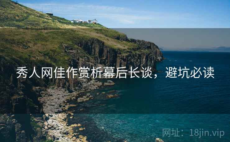 秀人网佳作赏析幕后长谈，避坑必读