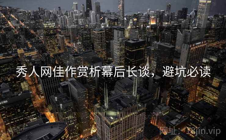 秀人网佳作赏析幕后长谈，避坑必读