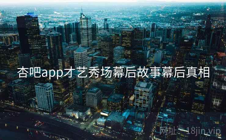 杏吧app才艺秀场幕后故事幕后真相