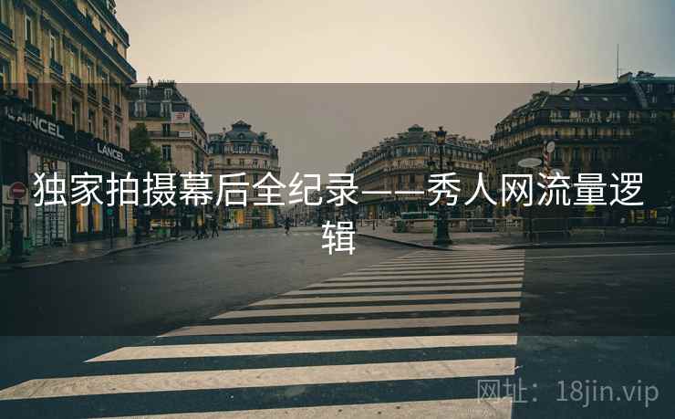 独家拍摄幕后全纪录——秀人网流量逻辑