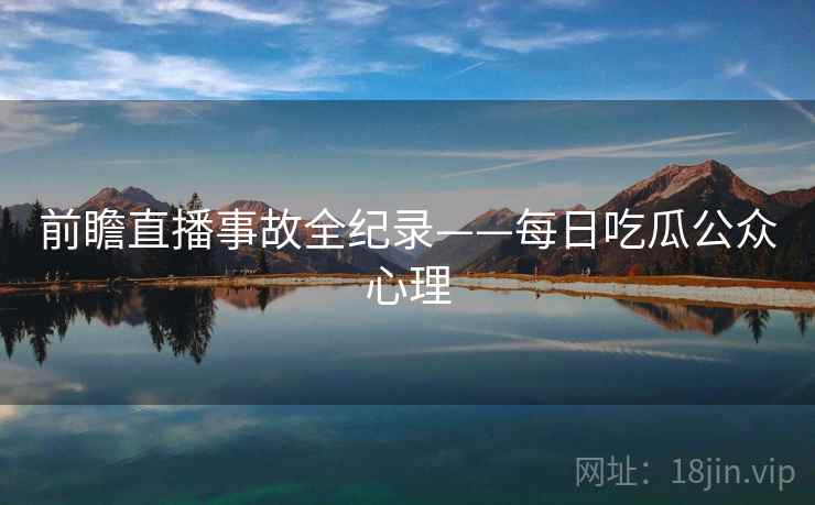 前瞻直播事故全纪录——每日吃瓜公众心理